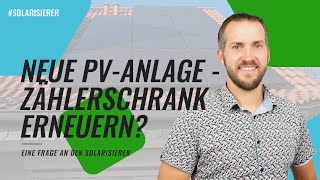 Neue PV Anlage -  Zählerschrank erneuern? - EINE FRAGE AN DEN SOLARISIERER