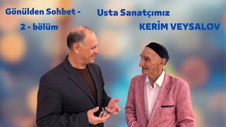 GÖNÜLDEN SOHBET - USTA SANATÇI KERİM VEYSALOV  (2 - bölüm)