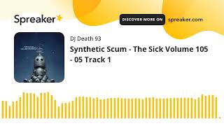 Synthetic Scum - The Sick Volume 105 - 05 Track 1 (made with Spreaker)