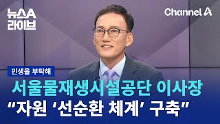 [민생을 부탁해]권완택 서울물재생시설공단 이사장 “자원 ‘선순환 체계’ 구축 역할” / 채널A / 뉴스A 라이브