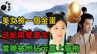 民間故事：美女撿一個金蛋，送給隔壁書生，當晚被他玷污喜上眉梢#清茶淡話#家庭#愛情#親情#倫理#故事#兩性#故事#大無語