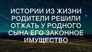 Истории из жизни Родители решили отжать у родного сына его законное имущество