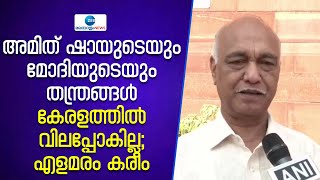 Elamaram Kareem | അമിത് ഷായുടെയും മോദിയുടെയും തന്ത്രങ്ങൾ കേരളത്തിൽ വിലപ്പോകില്ല; എളമരം കരീം