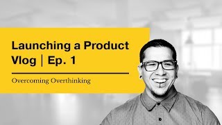 Launching a Product | Ep.1: Overcoming Overthinking