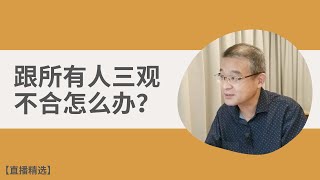 跟所有人三观不合怎么办？【直播精选】第137期