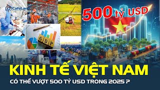 BƯỚC NGOẶT LỊCH SỬ: Quy mô kinh tế Việt Nam có thể vượt 500 tỷ USD trong năm 2025 | CafeLand