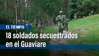 18 soldados secuestrados en San José del Guaviare | El Tiempo