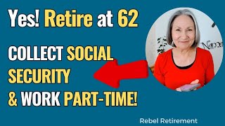 Yes! RETIRE at 62, Collect SOCIAL SECURITY and WORK PART-TIME