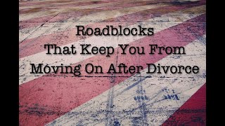 Roadblocks That Keep You From Moving On After Divorce