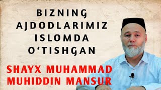 BIZNING AJDODLARIMIZ ISLOMDA O‘TISHGAN | SHAYX MUHAMMAD MUHIDDIN MANSUR