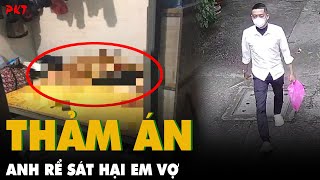 Toàn cảnh vụ: Anh rể LẤY MẠNG EM VỢ rồi nhét trong phòng tắm, nhiều BÍ ẨN CHƯA TỪNG CÓ | PKT