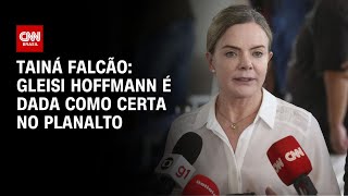 Tainá Falcão: Gleisi Hoffmann é dada como certa no Planalto | BASTIDORES CNN