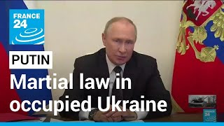 Putin demands all-Russia war effort as he declares martial law in occupied Ukraine • FRANCE 24