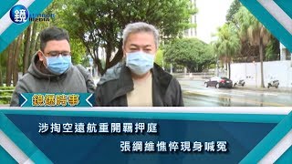 涉掏空遠航重開羈押庭 張綱維憔悴現身喊冤｜鏡週刊 鏡爆時事