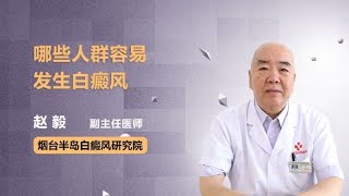 哪些人群容易发生白癜风 赵毅 烟台半岛白癜风研究院