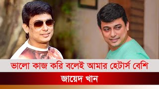 ভাল কাজ করি বলেই আমার হেটার্স বেশি - জায়েদ খান । BInodon Protidin