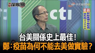 《新聞深喉嚨》精彩片段　台美關係史上最佳！　鄭村棋：疫苗為何不能去美做實驗？