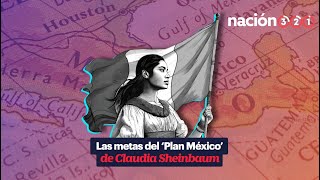 Las metas del ‘Plan México’ de Claudia Sheinbaum