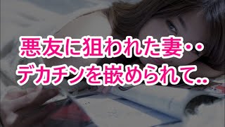 悪友に狙われた妻・・デカチンを嵌められて..【修羅場な話】