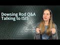 Dowsing Rod Q&A | Talking with ISIS