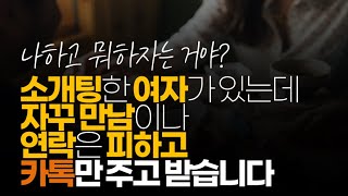 (※시청자사연) 소개팅한 여자가 있는데 자꾸 만남이나 연락은 피하고 카톡만 주고 받습니다.