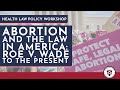 Health Law Policy Workshop: Abortion and the Law in America: Roe v. Wade to the Present