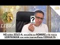 LIBRA: NO estas SOLO-A, escucha su NOMBRE y te vas a SORPRENDER con esta maravillosa CONSULTA