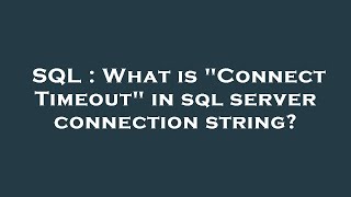 SQL : What is "Connect Timeout" in sql server connection string?