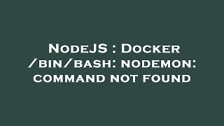 NodeJS : Docker /bin/bash: nodemon: command not found