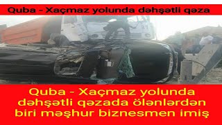 Quba - Xaçmaz yolunda dəhşətli qəzada ölənlərdən biri məşhur biznesmen imiş