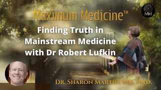 Finding Truth in Mainstream Medicine with Dr Robert Lufkin | Maximum Medicine with Dr. Sharon Martin