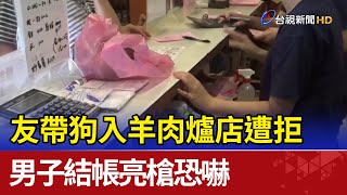 友帶狗入羊肉爐店遭拒男結帳亮槍恐嚇