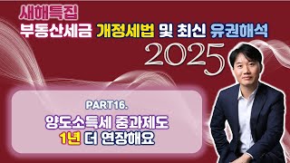 2025년 부동산세금 핵심포인트! 개정세법 및 최신 유권해석 완벽분석! Part 16. 양도소득세 중과제도... 1년 더 연장 [세무법인가감_지병근세무사]