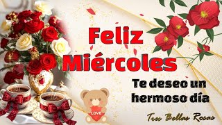 FELIZ MIÉRCOLES !🌹💝TE DESEO UN HERMOSO DÍA 💐