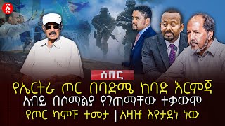 የኤርትራ ጦር በባድሜ ከባድ እርምጃ | አብይ በሶማልያ የገጠማቸው ተቃውሞ | የጦር ካምፑ ተመታ |  አዛዡ እየታደነ ነው | Ethiopia