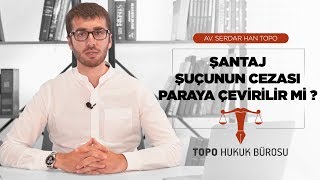 Şantaj suçunun cezası paraya çevirilir mi? - Av. Serdar Han TOPO