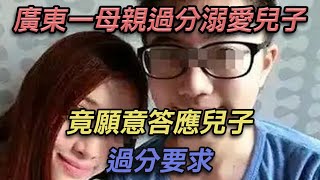 廣東一母親過度溺愛兒子，竟願意答應兒子的過度要求【彼案談】