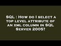 SQL : How do I select a top level attribute of an xml column in SQL Server 2005?