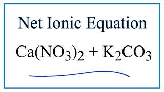 How to Write the Net Ionic Equation for Ca(NO3)2 + K2CO3 = CaCO3 + KNO3
