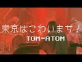 TOM-ATOM「東京はこわいまち！」MV