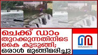 ചെക്ക് ഡാം തുറക്കുന്നതിനിടെ ഒരാള്‍ മുങ്ങിമരിച്ചു | check dam |