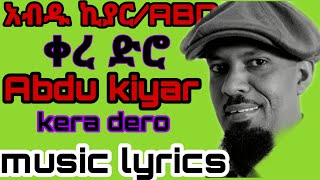 Abdu kiyar _ kera dero _ አብዱ ኪያር _ቀረ ድሮ new music lyrics