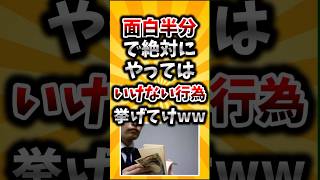 【2ch有益スレ】面白半分で絶対にやってはいけない行為挙げてけww