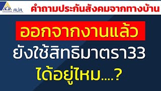 ออกจากงานแล้ว ยังใช้สิทธิประกันสังคมมาตรา 33 ได้อยู่ไหม แล้วกี่เดือน | คำถามประกันสังคมจากทางบ้าน