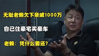 无耻老赖欠下亲戚一千万，自己住豪宅买豪车，老赖：凭什么要还？