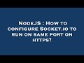 NodeJS : How to configure Socket.io to run on same port on https?