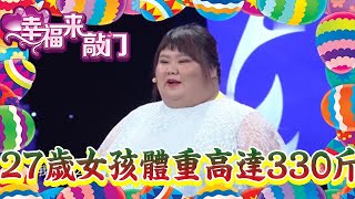 【綜藝節目】幸福來敲門-27歲女孩身高1米55，體重竟高達330斤，一登場塗磊：怎麽做到的！