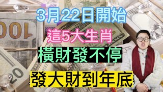 不得了！3月22日起！這5生肖！鹹魚大翻身！橫財大獎發不停！事業紅紅火火！偏財大發到年底！鈔票數不完！註定大富大貴！