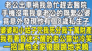 老公出車禍我急忙趕去醫院，手機沒電我拿老公的聯繫公婆，竟意外發現他有個8歲私生子，婆婆和小姑子咒我死分我千萬財產，我看著昏迷不醒的老公露出冷笑，一招讓他全家傻眼跪地求饒！#民间故事 #故事 #感情