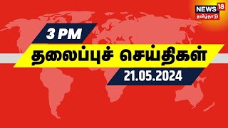 Today Headlines | பிற்பகல் 3 மணி தலைப்புச் செய்திகள் - 21 May 2024 | News18 Tamil Nadu